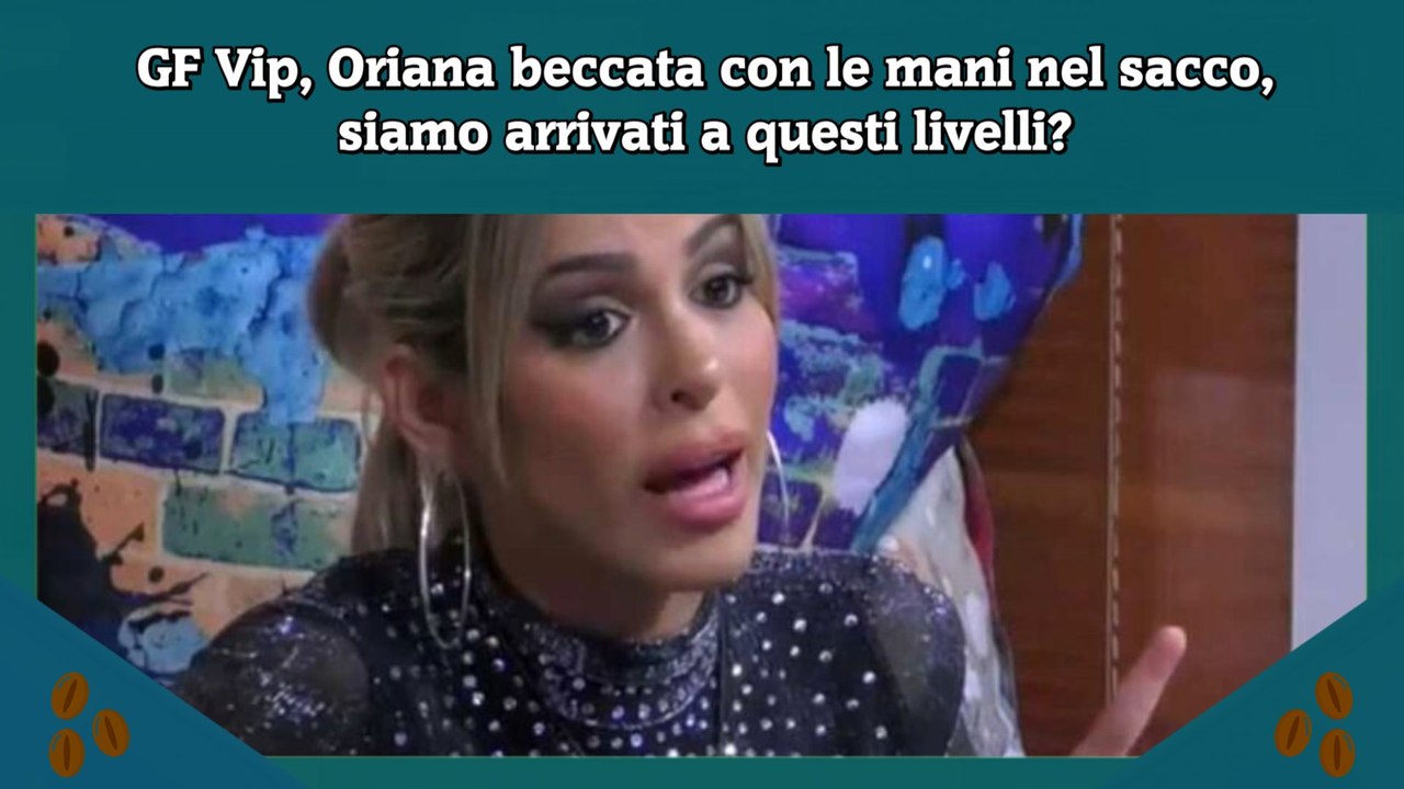 GF Vip, Oriana beccata con le mani nel sacco, siamo arrivati a questi livelli