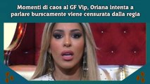 Momenti di caos al GF Vip, Oriana intenta a parlare burscamente viene censurata dalla regia