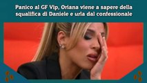 Panico al GF Vip, Oriana viene a sapere della squalifica di Daniele e urla dal confessionale