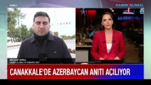 Çanakkale'de Azerbaycan anıtı açılıyor...  Haber Global İstihbarat Şefi Mücahit Topçu aktardı