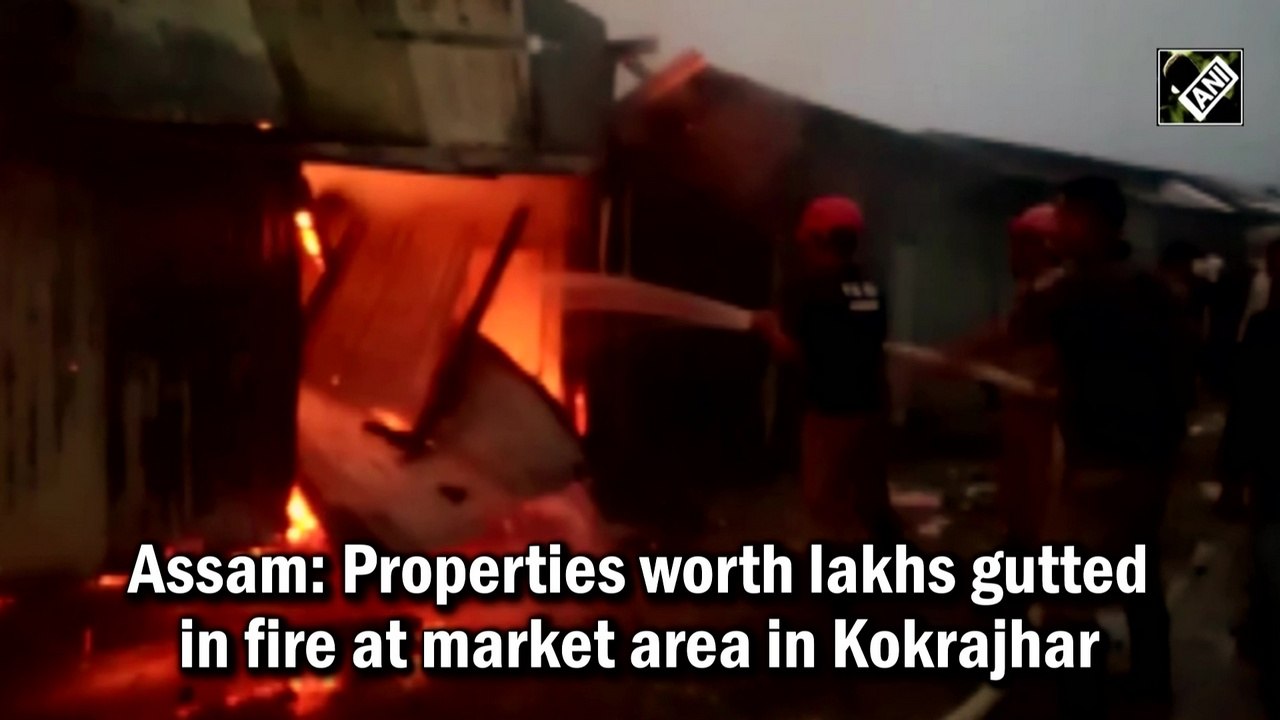 Assam: Properties worth lakhs gutted in fire at market area in Kokrajhar