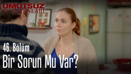Bir sorun mu var_ - Umutsuz Ev Kadınları 46. Bölüm