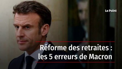 Réforme des retraites : les 5 erreurs de Macron