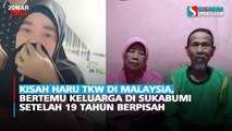 Kisah Haru TKW di Malaysia, Bertemu Keluarga di Sukabumi Setelah 19 Tahun Berpisah