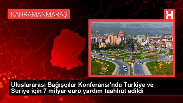 Uluslararası Bağışçılar Konferansı'nda Türkiye ve Suriye için 7 milyar euro yardım taahhüt edildi