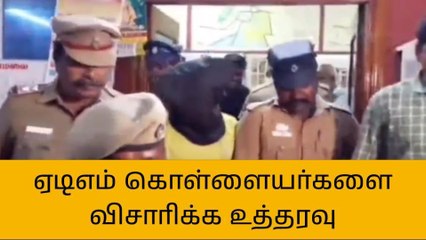 தி.மலை: ஏடிஎம் கொள்ளையர்களை காவலில் வைத்து விசாரிக்க உத்தரவு!