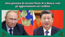 Altra giornata di incontri Putin-Xi a Mosca, tutti gli aggiornamenti sul conflitto