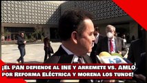 ¡VEAN! ¡El PAN defiende al INE y arremete vs. AMLO por Reforma Eléctrica pero MORENA los tunde!