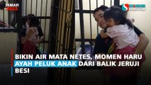Bikin Air Mata Netes, Momen Haru Ayah Peluk Anak dari Balik Jeruji Besi