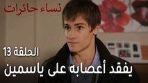 نساء حائرات الحلقة 13 - مراد يفقد أعصابه على ياسمين