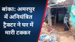 बांका: पवई गांव में अनियंत्रित ट्रैक्टर के धक्के से घर हुआ क्षतिग्रस्त, दो लोग जख्मी