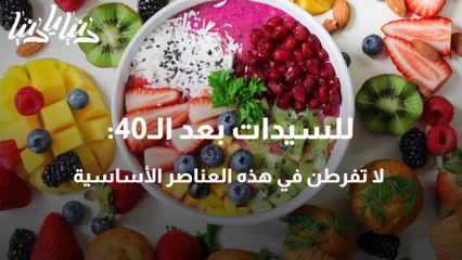 للسيدات بعد الـ40 لا تفرطن في هذه العناصر الأساسية