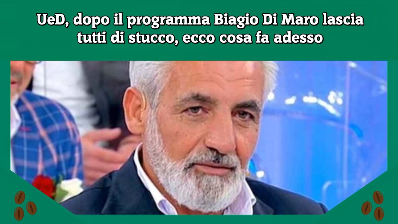 UeD, dopo il programma Biagio Di Maro lascia tutti di stucco, ecco cosa fa adesso