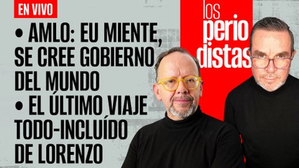 #EnVivo | #LosPeriodistas | AMLO: EU se cree gobierno del mundo | Último viaje VIP de Lorenzo