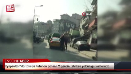 Eyüpsultan’da taksiye tutunan patenli 2 gencin tehlikeli yolculuğu kamerada