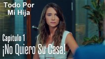 ¡No quiero su casa! - Todo Por Mi Hija Capitulo 1