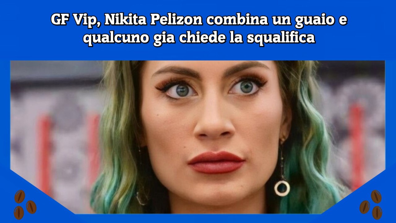 GF Vip, Nikita Pelizon combina un guaio e qualcuno gia chiede la squalifica