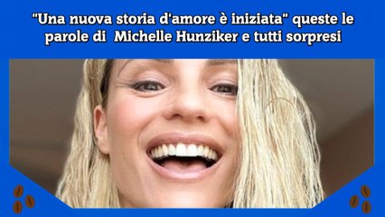 Una nuova storia d'amore è iniziata queste le parole di  Michelle Hunziker e tutti sorpresi