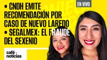 #EnVivo #CaféYNoticias | Segalmex: fraude del sexenio | CNDH da recomendación por caso Nuevo Laredo
