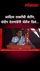 आदित्य ठाकरेंची सेटींग, संदीप देशपांडेंनी चॅलेंज दिलं…