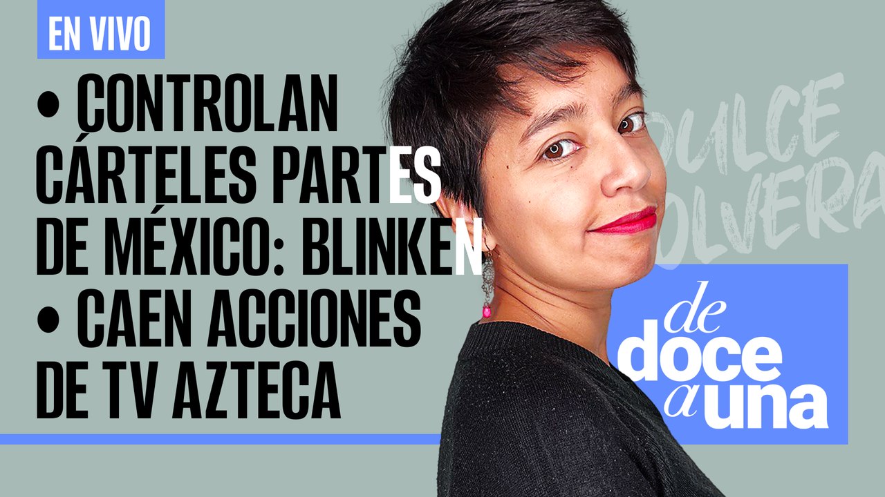 #EnVivo | #DeDoceAUna | Controlan cárteles partes de México: Blinken | Caen acciones de TV Azteca