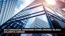 SULTANGAZİ'DE ANNESİNİN EVİNİN ÖNÜNDE SİLAHLI SALDIRIYA UĞRADI