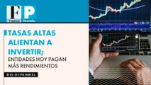 Tasas altas alientan a invertir; entidades hoy pagan más rendimientos