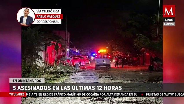 En Quintana Roo, se registran 5 asesinatos en las últimas 12 horas