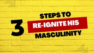 3 Steps To Re-Ignite His Masculinity
