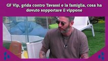 GF Vip, grida contro Tavassi e la famiglia, cosa ha dovuto sopportare il vippone