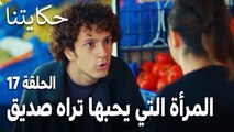 مسلسل حكايتنا الحلقة 17 - المرأة التي يحبها تراه صديق