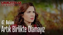 Artık birlikte olamayız - Umutsuz Ev Kadınları 47. Bölüm