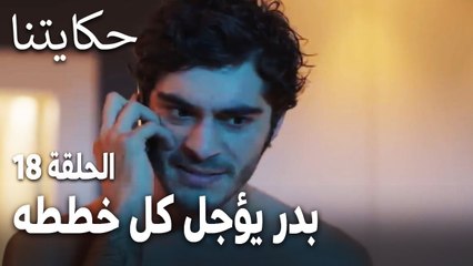 مسلسل حكايتنا الحلقة 18 - بدر يؤجل كل خططه من أجل لميس