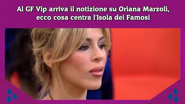 Al GF Vip arriva il notizione su Oriana Marzoli, ecco cosa centra l'Isola dei Famosi