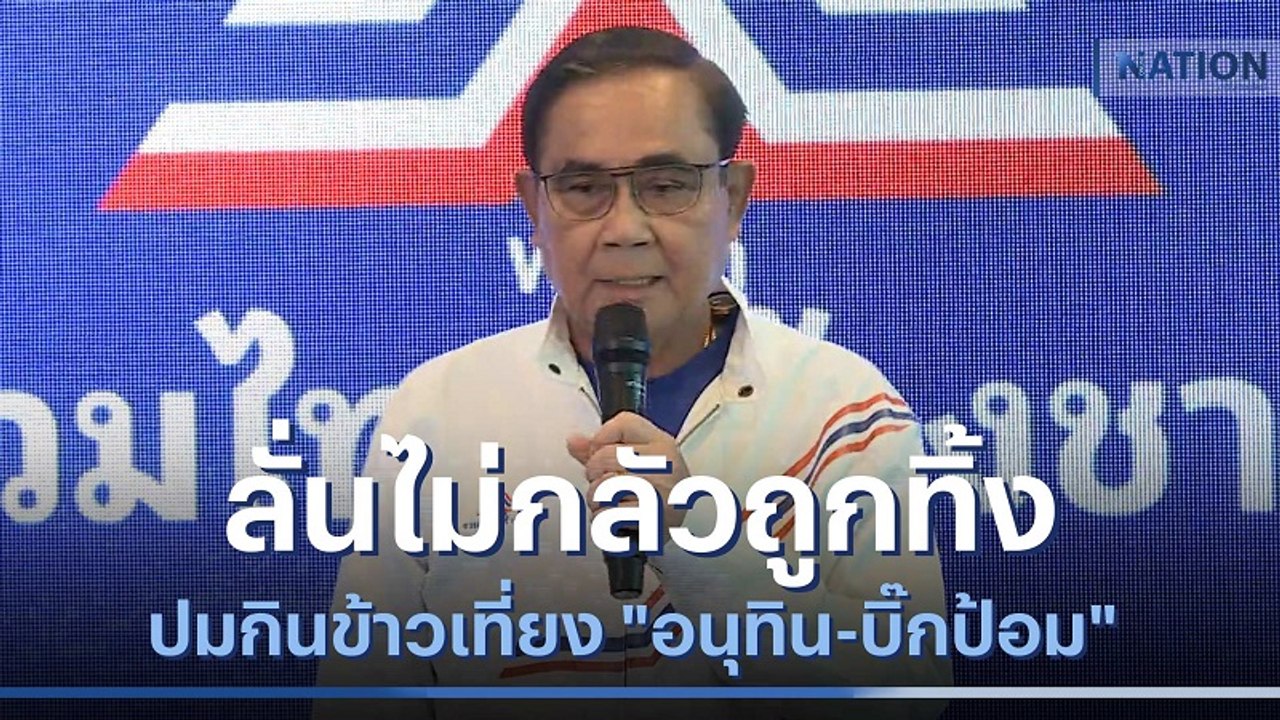 "บิ๊กตู่" ลั่นไม่กลัวถูกทิ้งปมกินข้าวเที่ยง "อน...