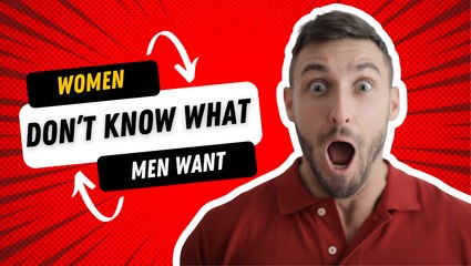 Women Don't Know What Men Want