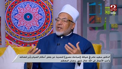 د.سعيد عامر: اختلاف الأئمة رحمة والفتوى تتغير بتغير الزمان والمكان والأشخاص