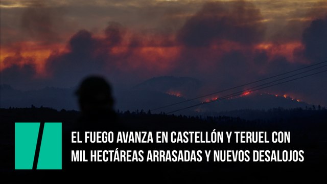 El fuego avanza en Castellón y Teruel con mil hectáreas arrasadas y nuevos desalojos
