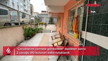 'Cennete gönderdim' dediği çocukları evde ölü bulunmuştu! Baba tutuklandı