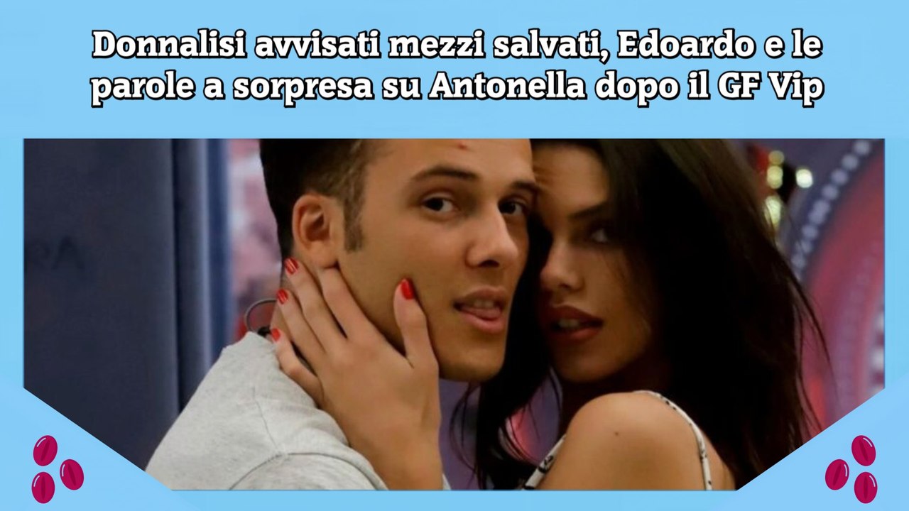 Donnalisi avvisati mezzi salvati, Edoardo e le parole a sorpresa su Antonella dopo il GF Vip