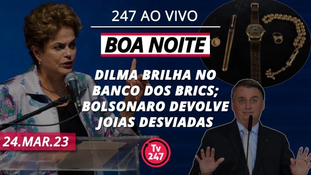 Boa Noite 247 - Dilma brilha no Banco dos Brics; Bolsonaro devolve Joias desviadas (24.03.23)