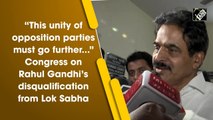 'This unity of opposition parties must go further...' Congress on Rahul Gandhi’s disqualification from Lok Sabha
