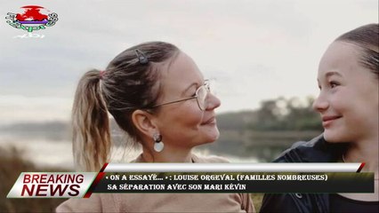 « On a essayé… » : Louise Orgeval (Familles nombreuses)  sa séparation avec son mari Kévin