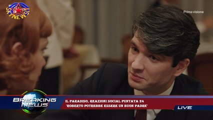 Il Paradiso, reazioni social puntata 24  'Roberto potrebbe essere un buon padre'