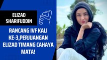 Rancang IVF Kali Ke-3, Perjuangan Elizad Timang Cahaya Mata!
