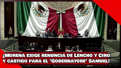 ¡Morena exige renuncia de Lencho y Ciro y castigo para el ‘Gobernatore’ Samuel García!