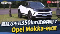 續航力不到350公里確定夠用？
Opel Mokka-e試駕