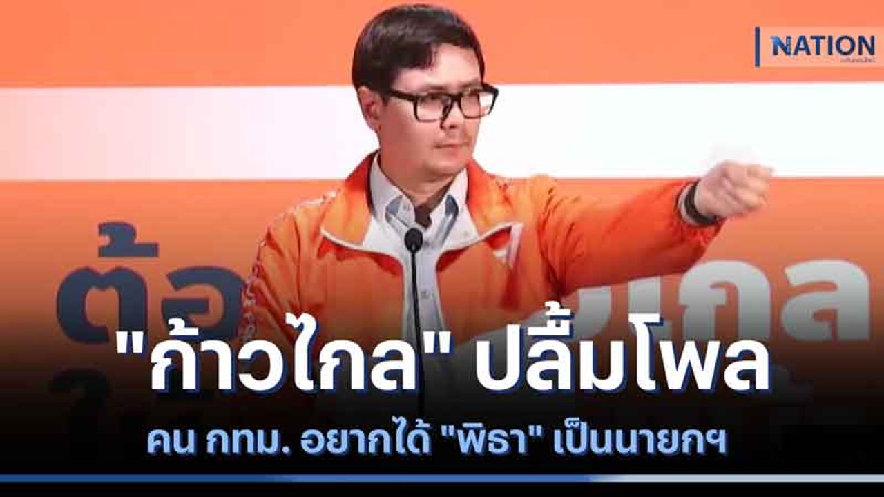 "ก้าวไกล" ปลื้มโพลคน กทม. อยากได้ "พิธา" เป็นนา...