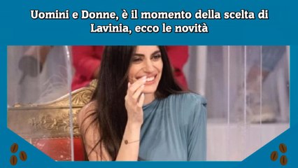 Uomini e Donne, è il momento della scelta di Lavinia, ecco le novità