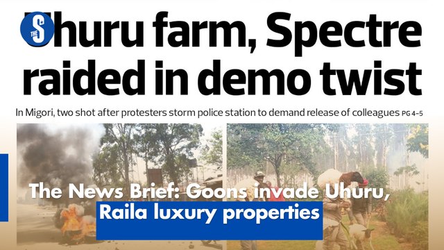 The News Brief: Goons invade Uhuru, Raila luxury properties